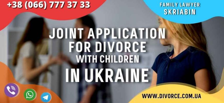 Joint application for divorce with children in Ukraine